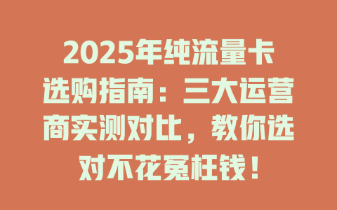 2025年纯流量卡选购指南：三大运营商实测对比，教你选对不花冤枉钱！