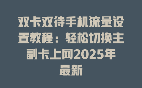 双卡双待手机流量设置教程：轻松切换主副卡上网2025年最新