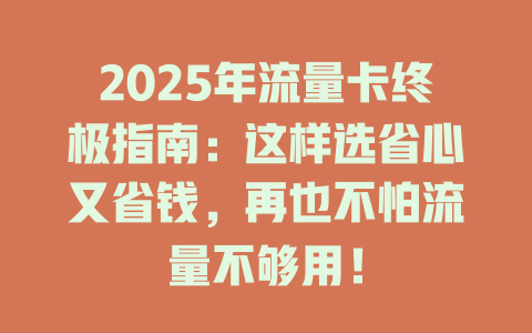 2025年流量卡终极指南：这样选省心又省钱，再也不怕流量不够用！