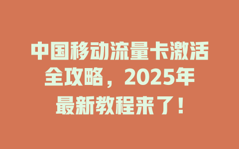 中国移动流量卡激活全攻略，2025年最新教程来了！