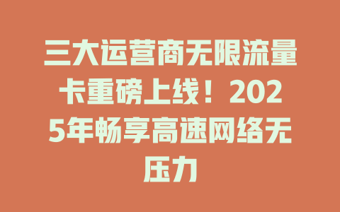 三大运营商无限流量卡重磅上线！2025年畅享高速网络无压力