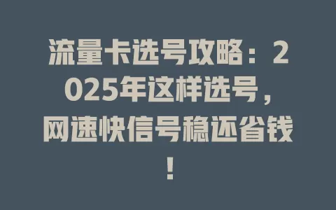 流量卡选号攻略：2025年这样选号，网速快信号稳还省钱！