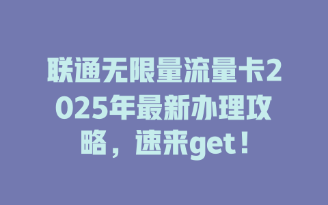 联通无限量流量卡2025年最新办理攻略，速来get！