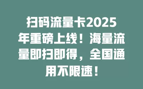 扫码流量卡2025年重磅上线！海量流量即扫即得，全国通用不限速！