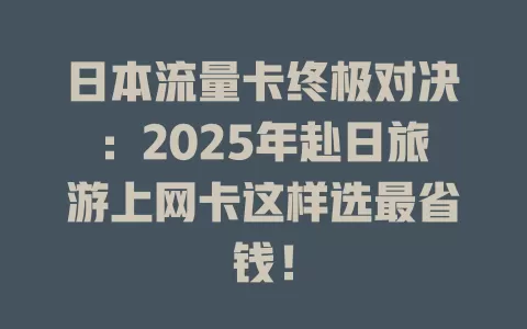 日本流量卡终极对决：2025年赴日旅游上网卡这样选最省钱！
