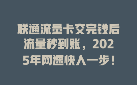 联通流量卡交完钱后流量秒到账，2025年网速快人一步！