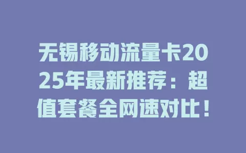 无锡移动流量卡2025年最新推荐：超值套餐全网速对比！