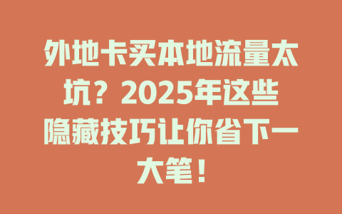 外地卡买本地流量太坑？2025年这些隐藏技巧让你省下一大笔！