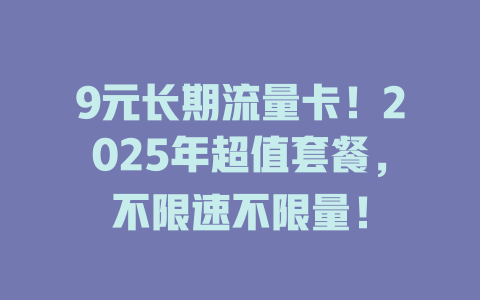 9元长期流量卡！2025年超值套餐，不限速不限量！