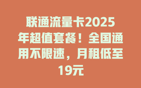 联通流量卡2025年超值套餐！全国通用不限速，月租低至19元