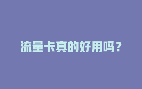 流量卡真的好用吗？
