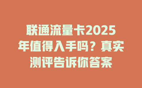 联通流量卡2025年值得入手吗？真实测评告诉你答案