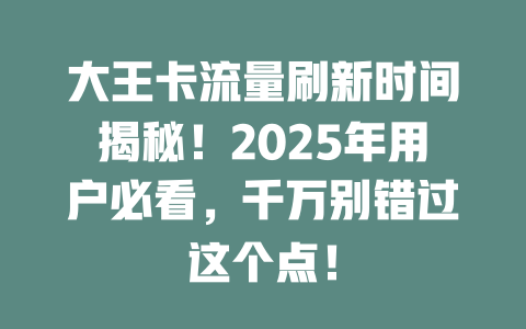 大王卡流量刷新时间揭秘！2025年用户必看，千万别错过这个点！