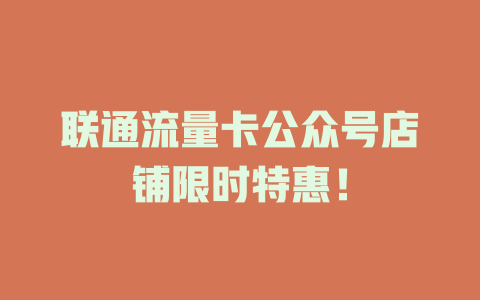 联通流量卡公众号店铺限时特惠！