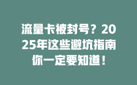 流量卡被封号？2025年这些避坑指南你一定要知道！