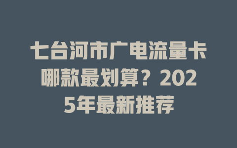 七台河市广电流量卡哪款最划算？2025年最新推荐