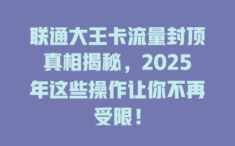 联通大王卡流量封顶真相揭秘，2025年这些操作让你不再受限！