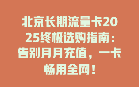 北京长期流量卡2025终极选购指南：告别月月充值，一卡畅用全网！