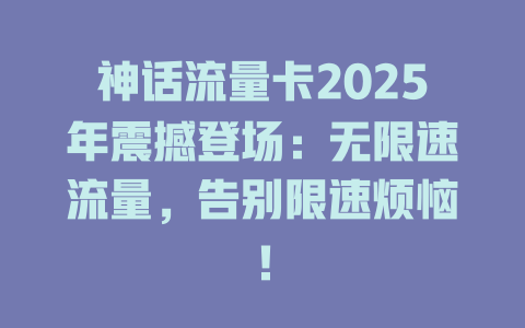 神话流量卡2025年震撼登场：无限速流量，告别限速烦恼！