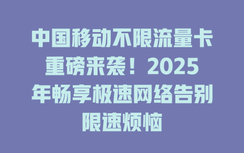 中国移动不限流量卡重磅来袭！2025年畅享极速网络告别限速烦恼