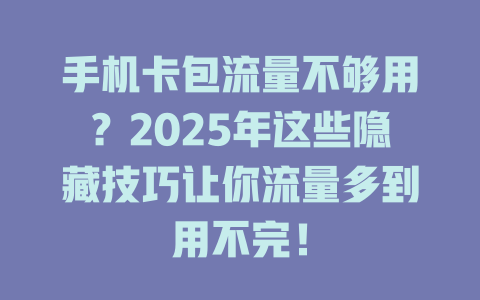 手机卡包流量不够用？2025年这些隐藏技巧让你流量多到用不完！