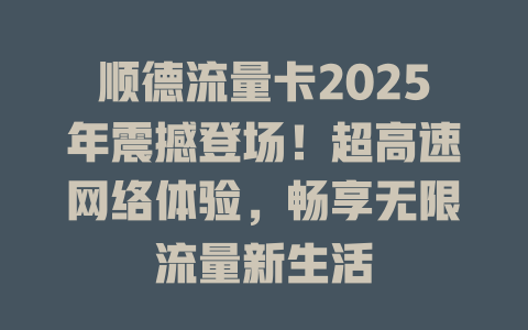 顺德流量卡2025年震撼登场！超高速网络体验，畅享无限流量新生活