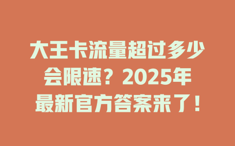 大王卡流量超过多少会限速？2025年最新官方答案来了！