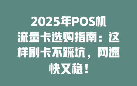 2025年POS机流量卡选购指南：这样刷卡不踩坑，网速快又稳！