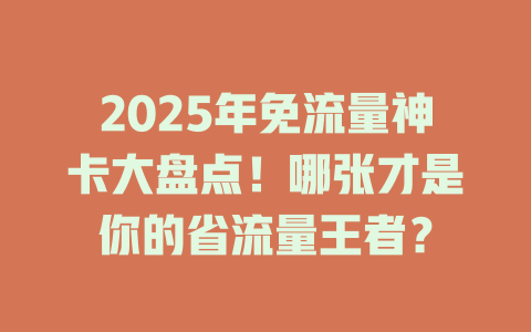 2025年免流量神卡大盘点！哪张才是你的省流量王者？