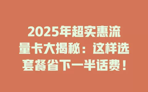2025年超实惠流量卡大揭秘：这样选套餐省下一半话费！