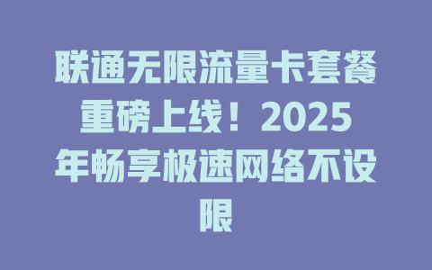 联通无限流量卡套餐重磅上线！2025年畅享极速网络不设限