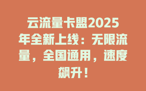 云流量卡盟2025年全新上线：无限流量，全国通用，速度飙升！