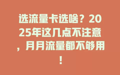选流量卡选啥？2025年这几点不注意，月月流量都不够用！