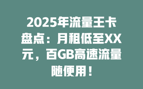 2025年流量王卡盘点：月租低至XX元，百GB高速流量随便用！
