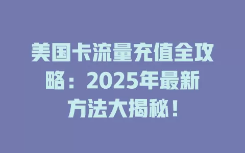 美国卡流量充值全攻略：2025年最新方法大揭秘！