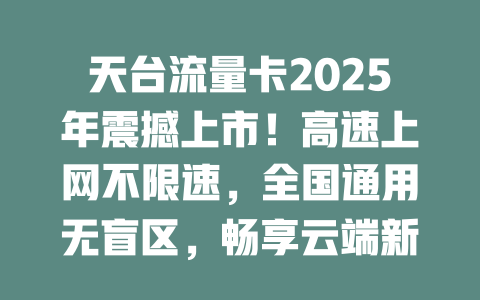 天台流量卡2025年震撼上市！高速上网不限速，全国通用无盲区，畅享云端新体验