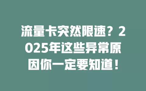 流量卡突然限速？2025年这些异常原因你一定要知道！