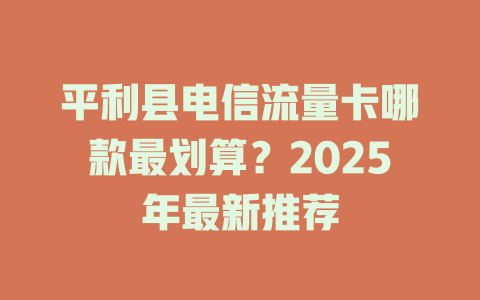 平利县电信流量卡哪款最划算？2025年最新推荐
