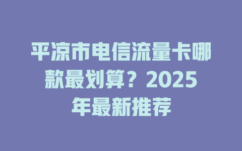 平凉市电信流量卡哪款最划算？2025年最新推荐