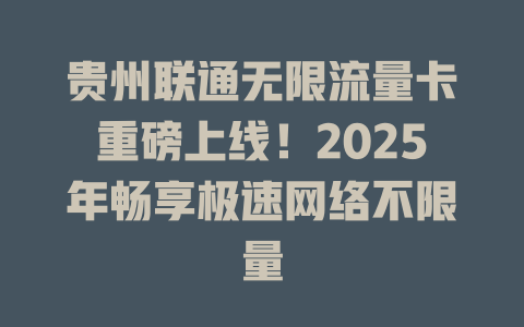 贵州联通无限流量卡重磅上线！2025年畅享极速网络不限量