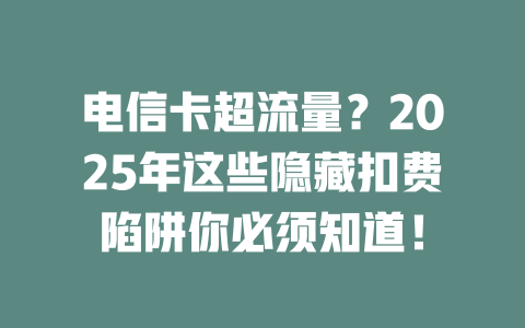 电信卡超流量？2025年这些隐藏扣费陷阱你必须知道！