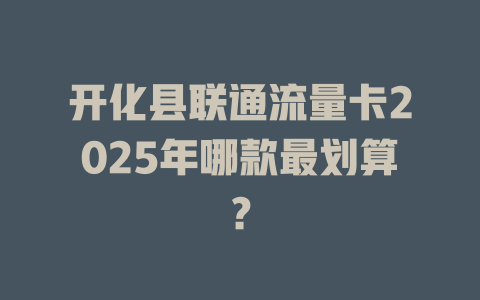 开化县联通流量卡2025年哪款最划算？