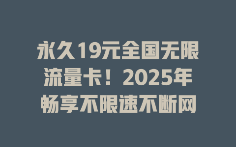 永久19元全国无限流量卡！2025年畅享不限速不断网