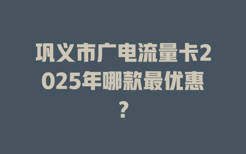 巩义市广电流量卡2025年哪款最优惠？