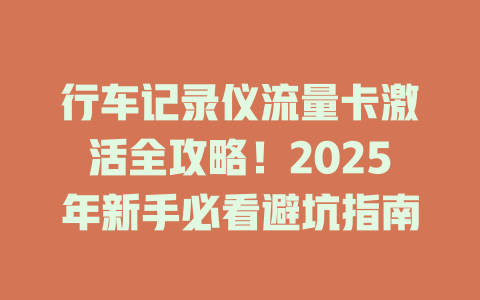 行车记录仪流量卡激活全攻略！2025年新手必看避坑指南