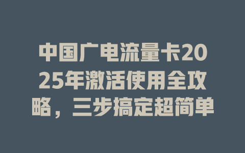 中国广电流量卡2025年激活使用全攻略，三步搞定超简单