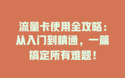 流量卡使用全攻略：从入门到精通，一篇搞定所有难题！