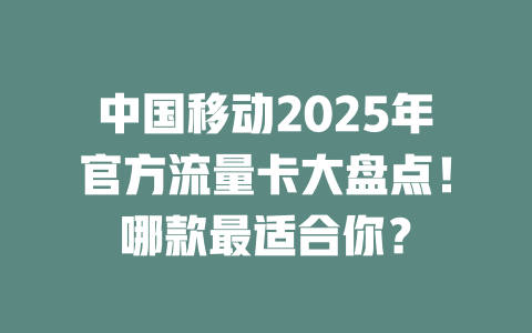 中国移动2025年官方流量卡大盘点！哪款最适合你？