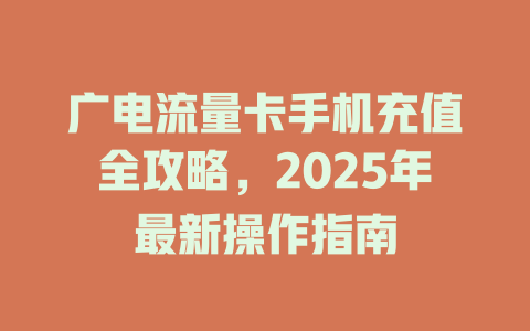 广电流量卡手机充值全攻略，2025年最新操作指南