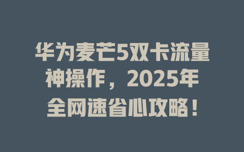 华为麦芒5双卡流量神操作，2025年全网速省心攻略！